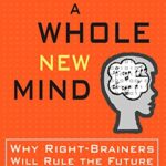A Whole New Mind: Why Right-Brainers Will Rule the Future