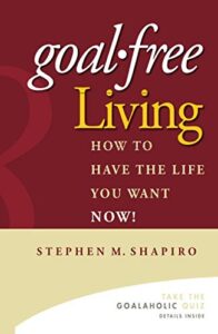Goal-Free Living: How to Have the Life You Want NOW!