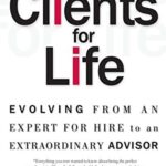 Clients for Life: Evolving from an Expert-for-Hire to an Extraordinary Adviser
