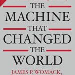 The Machine That Changed the World: The Story of Lean Production– Toyota’s Secret Weapon in the Global Car Wars That Is Now Revolutionizing World Industry