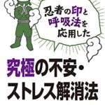 精神科医が勧める忍者の印と呼吸法を応用した究極の不安・ストレス解消法