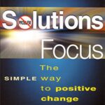 The Solutions Focus: The Simple Way to Positive Change
